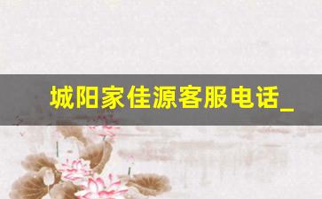 城阳家佳源客服电话_城阳家佳源营业时间