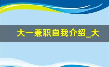 大一兼职自我介绍_大学兼职面试自我介绍