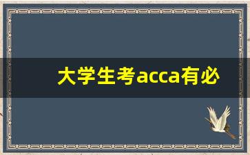 大学生考acca有必要吗_ACCA考试内容