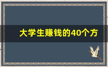 大学生赚钱的40个方法_宿舍卖什么东西好挣钱