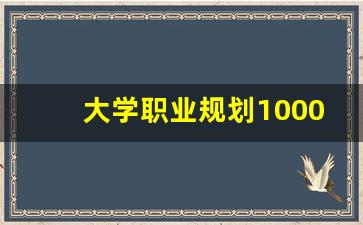 大学职业规划1000字_大学生职业规划论文1000字