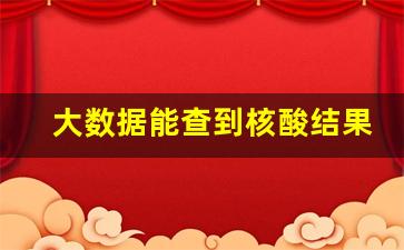 大数据能查到核酸结果吗_大数据核酸检测不出结果