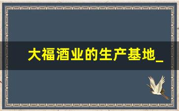 大福酒业的生产基地_大福酒业所有酒的照片