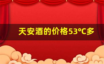 天安酒的价格53℃多少钱一瓶