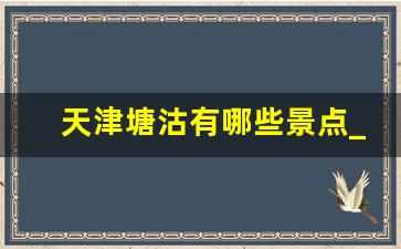 天津塘沽有哪些景点_塘沽一日游必去景点2023