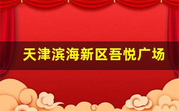 天津滨海新区吾悦广场开业时间