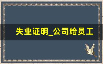 失业证明_公司给员工开具失业证明范文