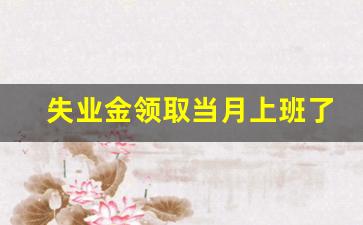 失业金领取当月上班了_骗取失业金多少追究刑事责任