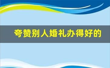 夸赞别人婚礼办得好的话