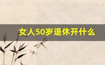 女人50岁退休开什么店好_退休审核不通过给打电话吗