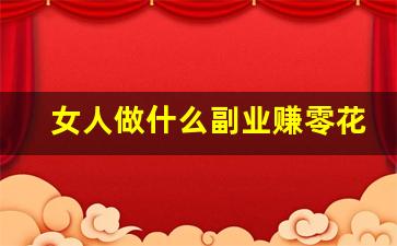 女人做什么副业赚零花钱_无本钱一个月内赚5万