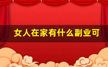 女人在家有什么副业可以干_女生在家能做什么副业