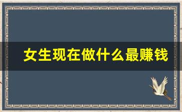 女生现在做什么最赚钱_目前最火的适合女人的生意