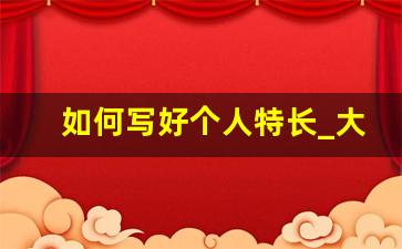 如何写好个人特长_大学生万能个人特长