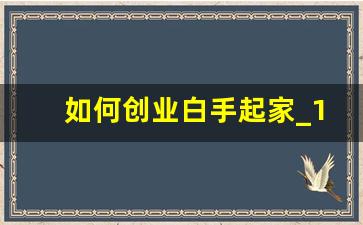 如何创业白手起家_10万开什么店比较稳