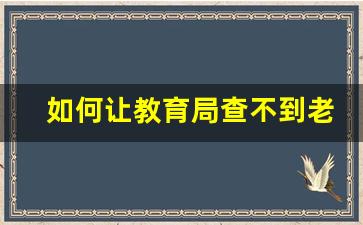 如何让教育局查不到老师卖资料_老师不让差生参加考试教育局会管吗