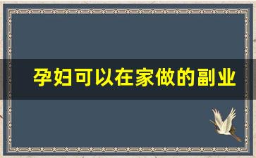 孕妇可以在家做的副业_现在做什么副业比较好