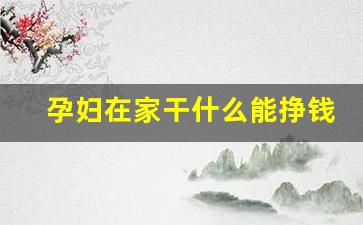 孕妇在家干什么能挣钱_宝妈赚钱的40个方法