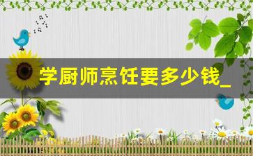 学厨师烹饪要多少钱_厨师要怎么学