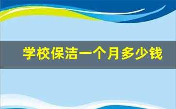 学校保洁一个月多少钱_学校放假保洁有工资吗