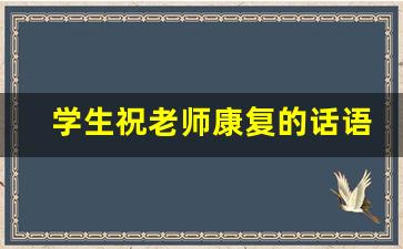 学生祝老师康复的话语_老师身体痊愈怎么说