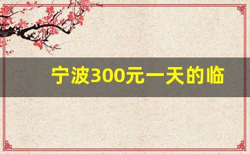 宁波300元一天的临时工