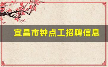 宜昌市钟点工招聘信息_宜昌钟点工多少钱一小时