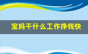 宝妈干什么工作挣钱快