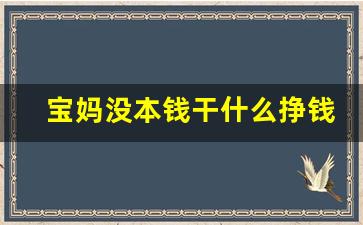 宝妈没本钱干什么挣钱_手工活300一天在家做