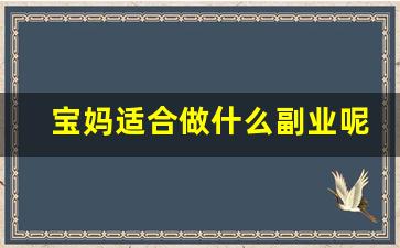 宝妈适合做什么副业呢_宝妈可以做什么副业比较好