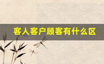 客人客户顾客有什么区别