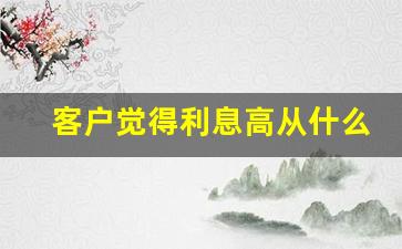 客户觉得利息高从什么方面去谈_按客户补扣本金和利息