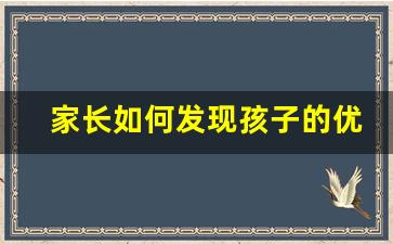 家长如何发现孩子的优点_家长和孩子找优点有什么方式