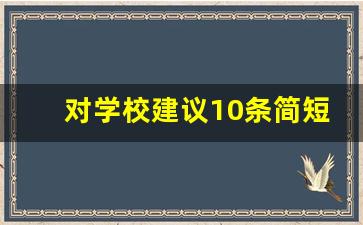 对学校建议10条简短_一般给学校的建议怎么写