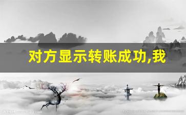 对方显示转账成功,我没收到钱_对方已向你转账假图片