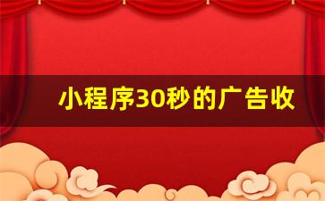 小程序30秒的广告收益多少钱_小程序怎么开发自己的小程序