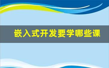 嵌入式开发要学哪些课程_嵌入式开发是干啥的