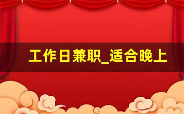 工作日兼职_适合晚上做的25个副业