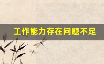 工作能力存在问题不足及改进办法_公司普遍存在的问题