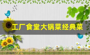 工厂食堂大锅菜经典菜谱_公司食堂菜谱精选100篇