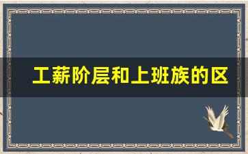 工薪阶层和上班族的区别_普通工薪阶层