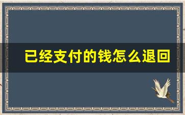 已经支付的钱怎么退回来_微信客服介入能退款吗