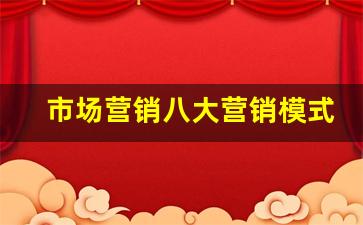 市场营销八大营销模式_销售的最高境界八个字