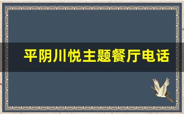 平阴川悦主题餐厅电话_平川区家和轩餐厅订餐电话