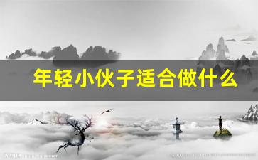 年轻小伙子适合做什么工作_年轻人学什么技术好