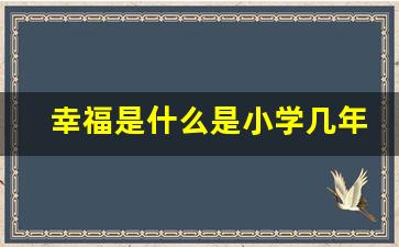 幸福是什么是小学几年级的课文_乡下人家是几年级的课文