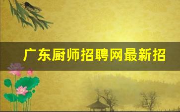 广东厨师招聘网最新招聘_广东厨师之乡