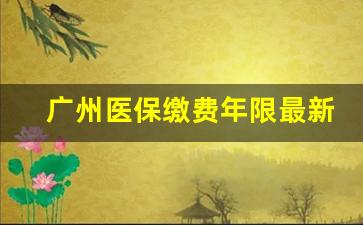 广州医保缴费年限最新规定