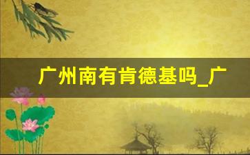 广州南有肯德基吗_广州南站第三层候车厅的位置