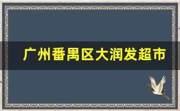 广州番禺区大润发超市_广东大润发超市有几家